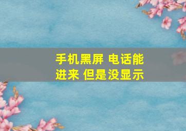 手机黑屏 电话能进来 但是没显示